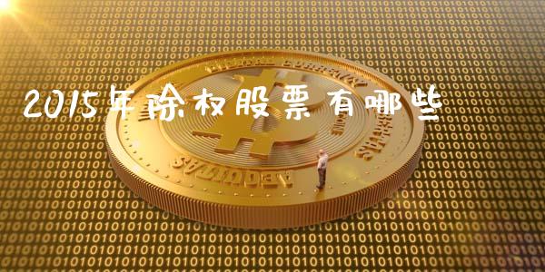 2015年除权股票有哪些_https://m.sdyuehang.cn_恒指直播_第1张
