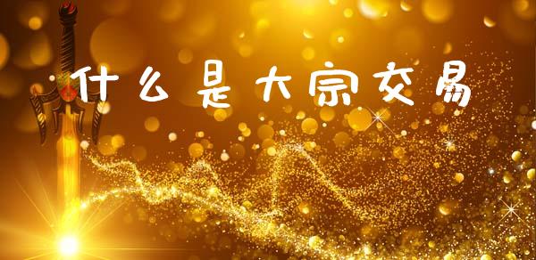 什么是大宗交易_https://m.sdyuehang.cn_恒指直播_第1张