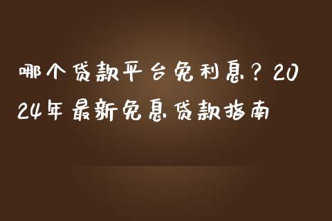 哪个贷款平台免利息？2024年最新免息贷款指南_https://m.sdyuehang.cn_德指直播室_第1张