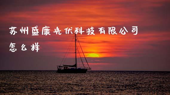 苏州盛康光伏科技有限公司怎么样_https://m.sdyuehang.cn_国际期货恒指直播间_第1张