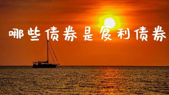 哪些债券是复利债券_https://m.sdyuehang.cn_国际期货恒指直播间_第1张