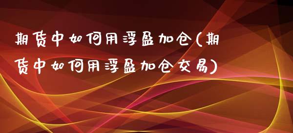 期货中如何用浮盈加仓(期货中如何用浮盈加仓交易)_https://m.sdyuehang.cn_恒指直播_第1张