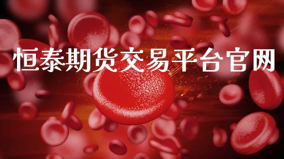 恒泰期货交易平台官网_https://m.sdyuehang.cn_恒指直播_第1张