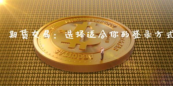 期货交易：选择适合你的登录方式_https://m.sdyuehang.cn_德指直播室_第1张
