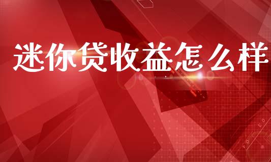 迷你贷收益怎么样_https://m.sdyuehang.cn_德指直播室_第1张