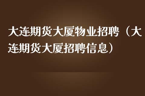大连期货大厦物业招聘(大连期货大厦招聘信息)_纳指直播喊单_第1张_恒指直播_国际期货恒指直播间_德指直播室_纳指直播喊单 大连期货大厦物业招聘(大连期货大厦招聘信息)_https://m.sdyuehang.cn_纳指直播喊单_第1张
