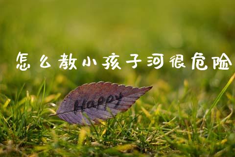 怎么教小孩子河很危险_恒指直播_第1张_恒指直播_国际期货恒指直播间_德指直播室_纳指直播喊单 怎么教小孩子河很危险_https://m.sdyuehang.cn_恒指直播_第1张