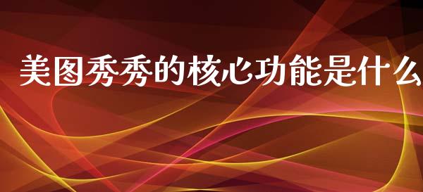 美图秀秀的核心功能是什么_https://m.sdyuehang.cn_德指直播室_第1张