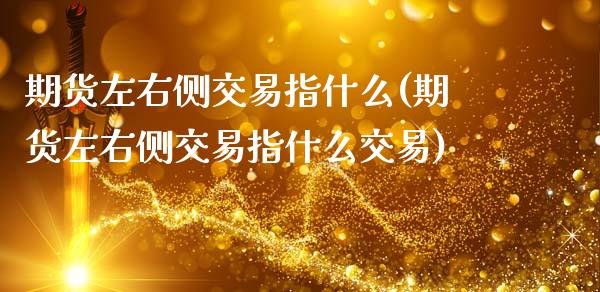 期货左右侧交易指什么(期货左右侧交易指什么交易)_https://m.sdyuehang.cn_恒指直播_第1张