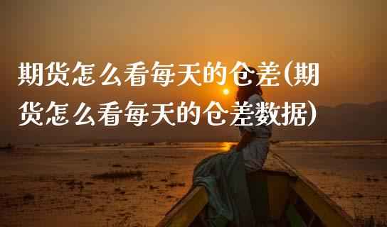 期货怎么看每天的仓差(期货怎么看每天的仓差数据)_https://m.sdyuehang.cn_纳指直播喊单_第1张