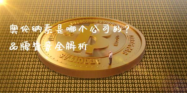 奥伦纳素是哪个公司的？ 品牌背景全解析_https://m.sdyuehang.cn_纳指直播喊单_第1张