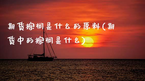 期货棕榈是什么的原料(期货中的棕榈是什么)_https://m.sdyuehang.cn_恒指直播_第1张