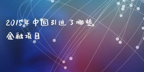 2015年中国引进了哪些金融项目_https://m.sdyuehang.cn_纳指直播喊单_第1张