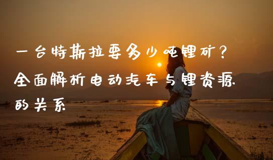 一台特斯拉要多少吨锂矿？全面解析电动汽车与锂资源的关系_https://m.sdyuehang.cn_国际期货恒指直播间_第1张