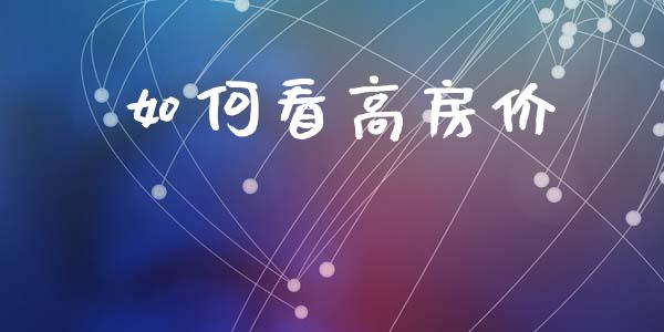 如何看高房价_https://m.sdyuehang.cn_恒指直播_第1张