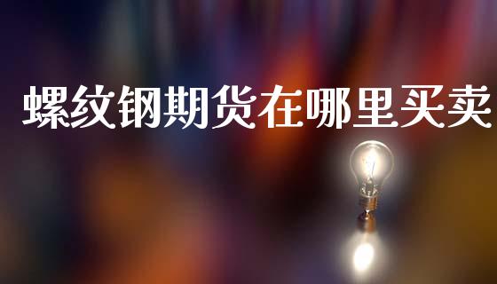螺纹钢期货在哪里买卖_https://m.sdyuehang.cn_恒指直播_第1张
