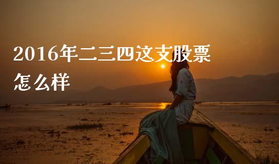 2016年二三四这支股票怎么样_https://m.sdyuehang.cn_国际期货恒指直播间_第1张