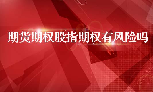 期货期权股指期权有风险吗_https://m.sdyuehang.cn_德指直播室_第1张