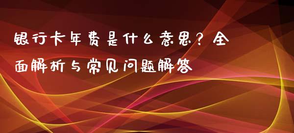 银行卡年费是什么意思？全面解析与常见问题解答_https://m.sdyuehang.cn_德指直播室_第1张
