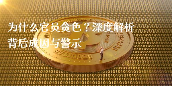 为什么官员贪色？深度解析背后成因与警示_https://m.sdyuehang.cn_恒指直播_第1张
