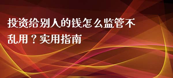投资给别人的钱怎么监管不乱用？实用指南_https://m.sdyuehang.cn_国际期货恒指直播间_第1张