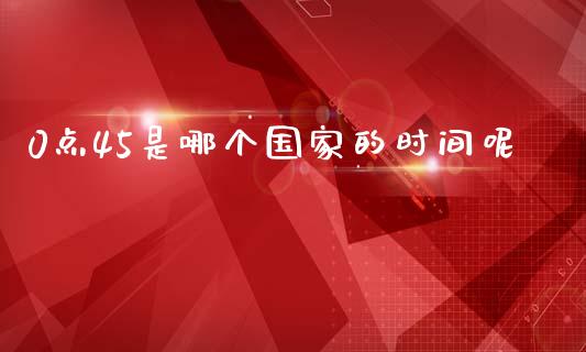 0点45是哪个国家的时间呢_https://m.sdyuehang.cn_国际期货恒指直播间_第1张