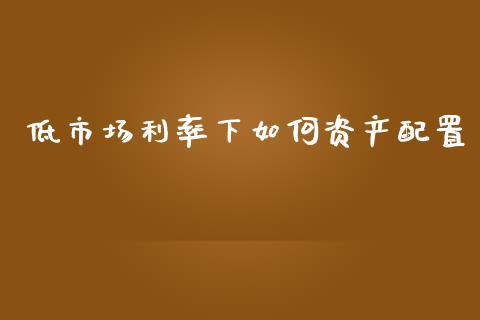 低市场利率下如何资产配置_https://m.sdyuehang.cn_国际期货恒指直播间_第1张