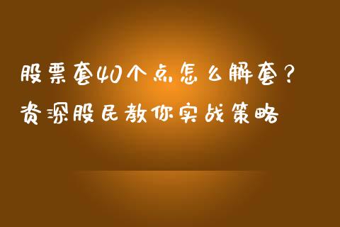 股票套40个点怎么解套？资深股民教你实战策略_https://m.sdyuehang.cn_国际期货恒指直播间_第1张