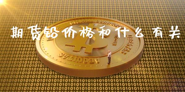 期货铅价格和什么有关_https://m.sdyuehang.cn_纳指直播喊单_第1张