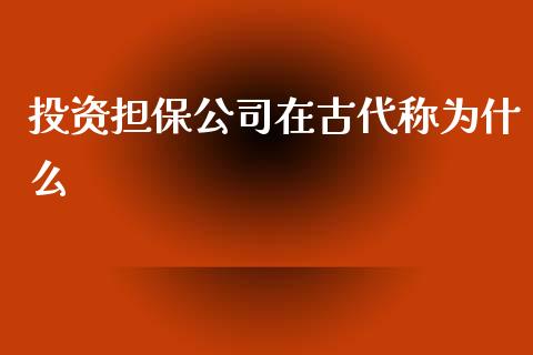 投资担保公司在古代称为什么_https://m.sdyuehang.cn_恒指直播_第1张