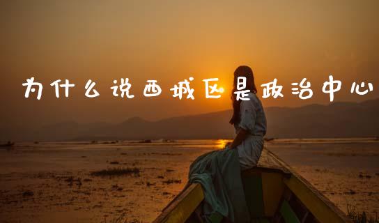 为什么说西城区是政治中心_https://m.sdyuehang.cn_恒指直播_第1张