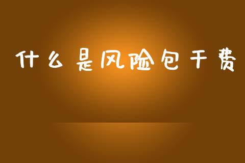 什么是风险包干费_https://m.sdyuehang.cn_纳指直播喊单_第1张