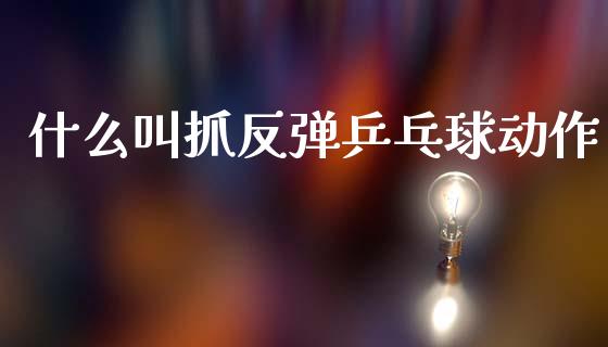 什么叫抓反弹乒乓球动作_https://m.sdyuehang.cn_恒指直播_第1张