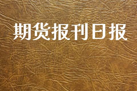 期货报刊日报_https://m.sdyuehang.cn_纳指直播喊单_第1张