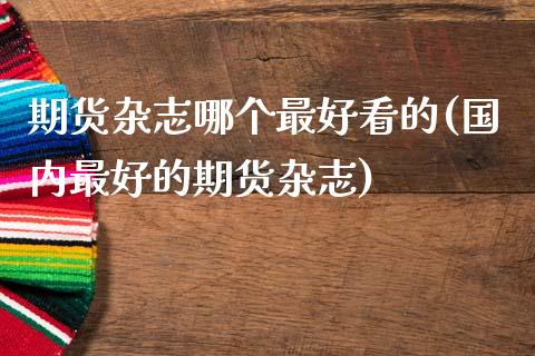 期货杂志哪个最好看的(国内最好的期货杂志)_https://m.sdyuehang.cn_纳指直播喊单_第1张