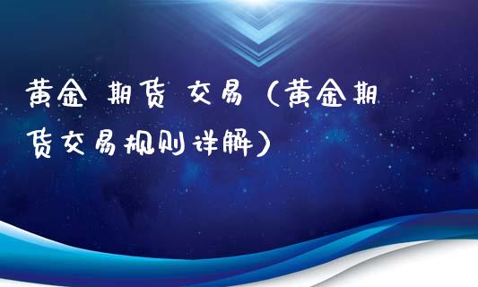 黄金 期货 交易(黄金期货交易规则详解)_德指直播室_第1张_恒指直播_国际期货恒指直播间_德指直播室_纳指直播喊单 黄金 期货 交易(黄金期货交易规则详解)_https://m.sdyuehang.cn_德指直播室_第1张