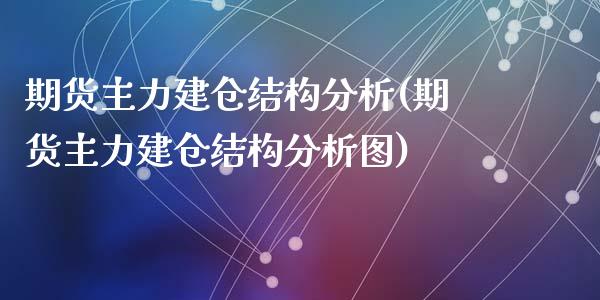期货主力建仓结构分析(期货主力建仓结构分析图)_https://m.sdyuehang.cn_德指直播室_第1张
