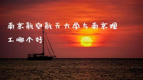 南京航空航天大学与南京理工哪个好_https://m.sdyuehang.cn_国际期货恒指直播间_第1张