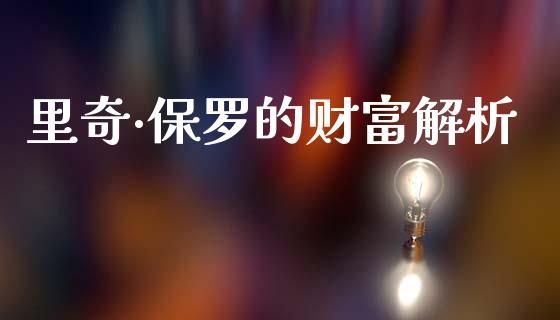 里奇·保罗的财富解析_https://m.sdyuehang.cn_国际期货恒指直播间_第1张