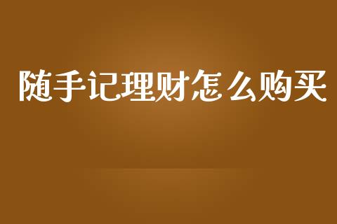 随手记理财怎么购买_https://m.sdyuehang.cn_国际期货恒指直播间_第1张