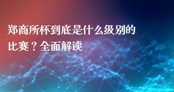 郑商所杯到底是什么级别的比赛？全面解读_https://m.sdyuehang.cn_纳指直播喊单_第1张