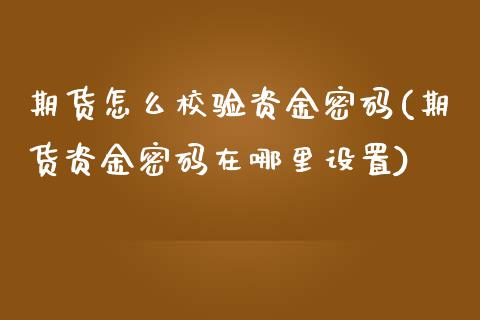 期货怎么校验资金密码(期货资金密码在哪里设置)_https://m.sdyuehang.cn_纳指直播喊单_第1张
