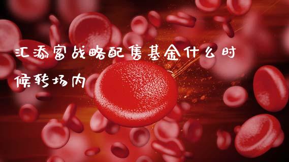 汇添富战略配售基金什么时候转场内_https://m.sdyuehang.cn_纳指直播喊单_第1张
