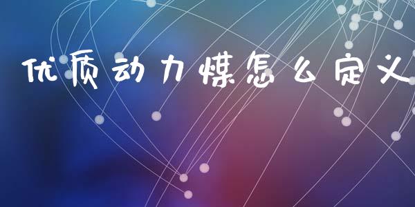 优质动力煤怎么定义_https://m.sdyuehang.cn_国际期货恒指直播间_第1张