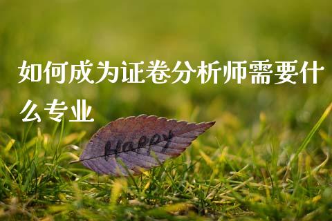 如何成为证卷分析师需要什么专业_https://m.sdyuehang.cn_德指直播室_第1张