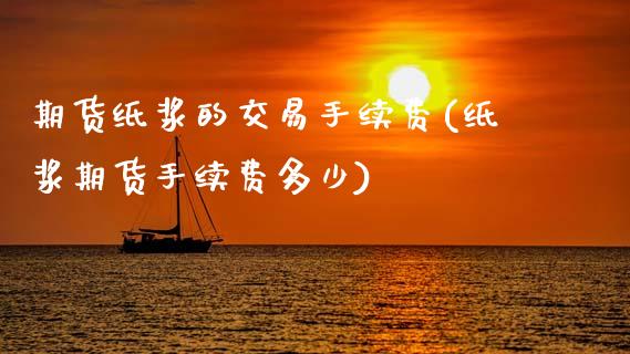 期货纸浆的交易手续费(纸浆期货手续费多少)_https://m.sdyuehang.cn_纳指直播喊单_第1张