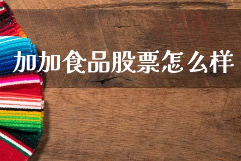 加加食品股票怎么样_https://m.sdyuehang.cn_纳指直播喊单_第1张