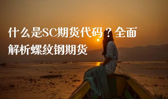 什么是SC期货代码？全面解析螺纹钢期货_https://m.sdyuehang.cn_德指直播室_第1张