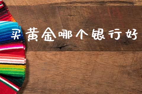 买黄金哪个银行好_https://m.sdyuehang.cn_德指直播室_第1张