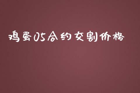 鸡蛋05合约交割价格_https://m.sdyuehang.cn_恒指直播_第1张